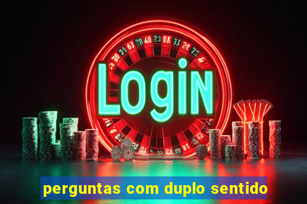 perguntas com duplo sentido